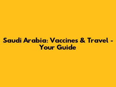 Saudi Arabia: Vaccines & Travel - Your Guide