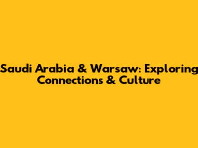 Saudi Arabia & Warsaw: Exploring Connections & Culture