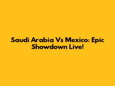 Saudi Arabia Vs Mexico: Epic Showdown Live!