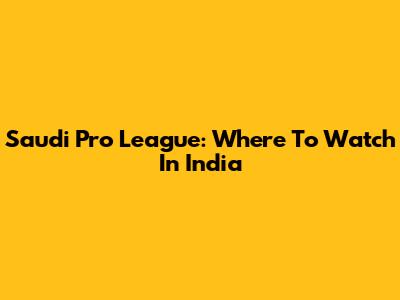 Saudi Pro League: Where To Watch In India