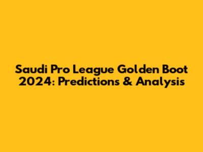 Saudi Pro League Golden Boot 2024: Predictions & Analysis
