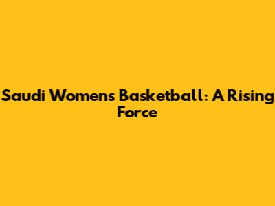Saudi Women's Basketball: A Rising Force