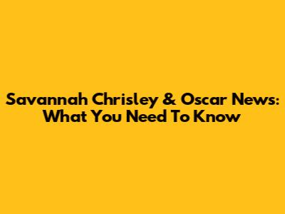 Savannah Chrisley & Oscar News: What You Need To Know