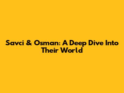 Savci & Osman: A Deep Dive Into Their World