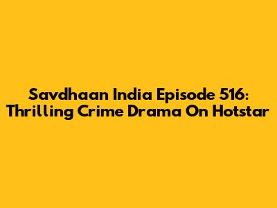 Savdhaan India Episode 516: Thrilling Crime Drama On Hotstar