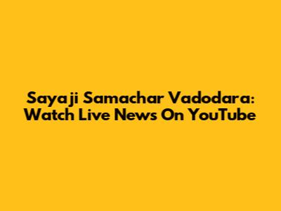 Sayaji Samachar Vadodara: Watch Live News On YouTube