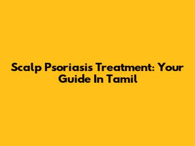 Scalp Psoriasis Treatment: Your Guide In Tamil