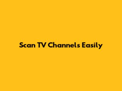 Scan TV Channels Easily