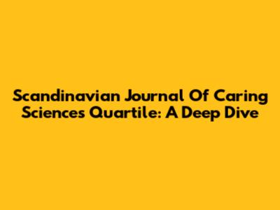 Scandinavian Journal Of Caring Sciences Quartile: A Deep Dive