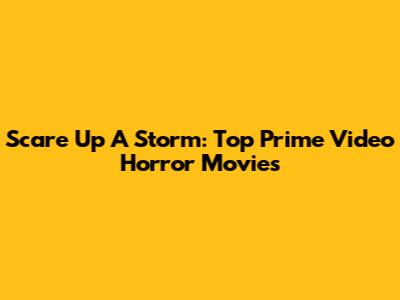 Scare Up A Storm: Top Prime Video Horror Movies