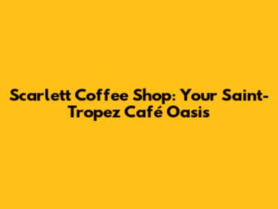 Scarlett Coffee Shop: Your Saint-Tropez Café Oasis