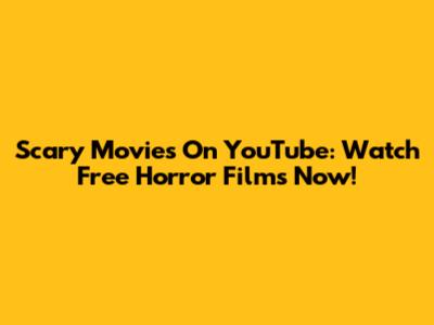 Scary Movies On YouTube: Watch Free Horror Films Now!