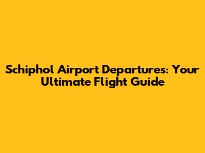 Schiphol Airport Departures: Your Ultimate Flight Guide