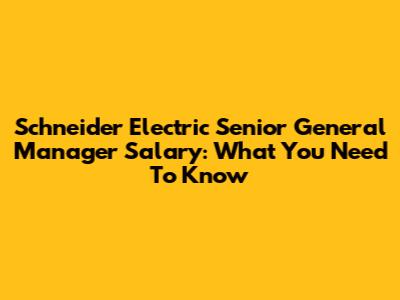 Schneider Electric Senior General Manager Salary: What You Need To Know