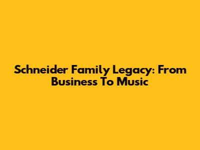 Schneider Family Legacy: From Business To Music