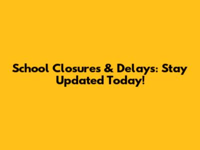 School Closures & Delays: Stay Updated Today!
