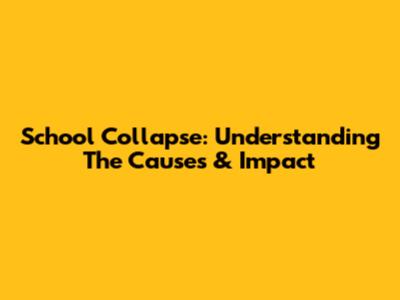 School Collapse: Understanding The Causes & Impact