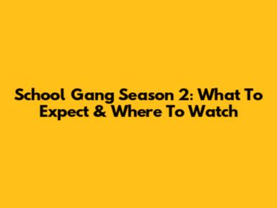 School Gang Season 2: What To Expect & Where To Watch