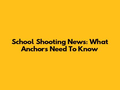School Shooting News: What Anchors Need To Know