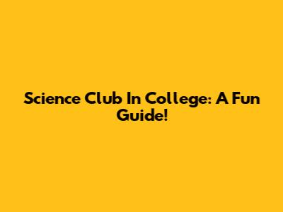 Science Club In College: A Fun Guide!