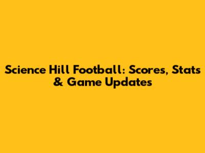 Science Hill Football: Scores, Stats & Game Updates