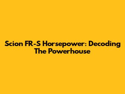 Scion FR-S Horsepower: Decoding The Powerhouse