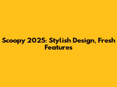 Scoopy 2025: Stylish Design, Fresh Features