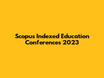 Scopus Indexed Education Conferences 2023