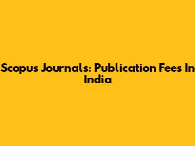 Scopus Journals: Publication Fees In India