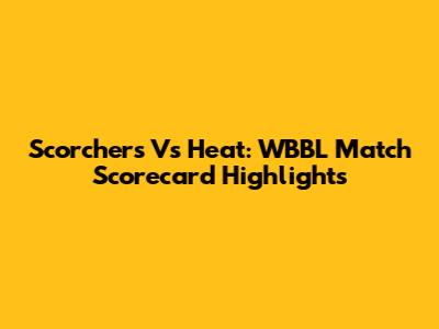 Scorchers Vs Heat: WBBL Match Scorecard Highlights