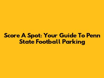 Score A Spot: Your Guide To Penn State Football Parking