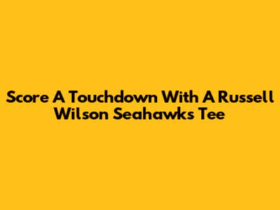 Score A Touchdown With A Russell Wilson Seahawks Tee