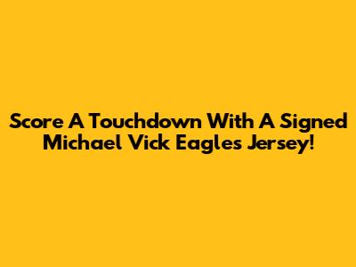 Score A Touchdown With A Signed Michael Vick Eagles Jersey!