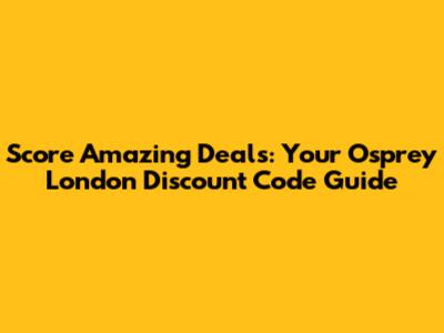 Score Amazing Deals: Your Osprey London Discount Code Guide