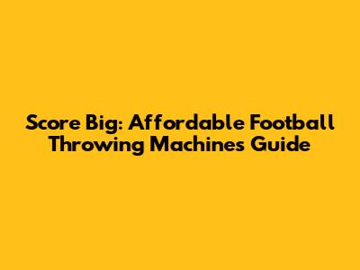 Score Big: Affordable Football Throwing Machines Guide