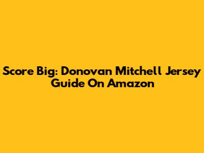 Score Big: Donovan Mitchell Jersey Guide On Amazon