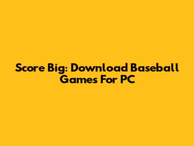 Score Big: Download Baseball Games For PC