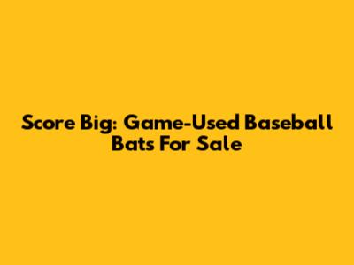 Score Big: Game-Used Baseball Bats For Sale