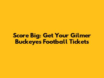 Score Big: Get Your Gilmer Buckeyes Football Tickets