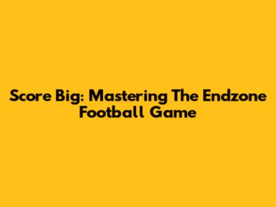 Score Big: Mastering The Endzone Football Game