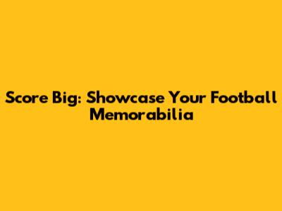Score Big: Showcase Your Football Memorabilia