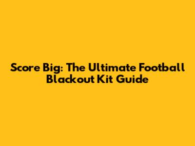 Score Big: The Ultimate Football Blackout Kit Guide