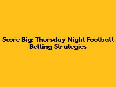Score Big: Thursday Night Football Betting Strategies