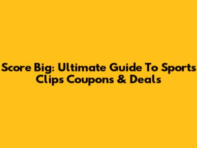 Score Big: Ultimate Guide To Sports Clips Coupons & Deals