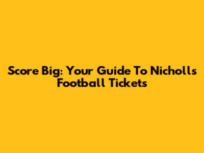 Score Big: Your Guide To Nicholls Football Tickets