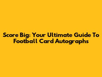 Score Big: Your Ultimate Guide To Football Card Autographs