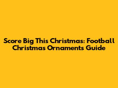 Score Big This Christmas: Football Christmas Ornaments Guide