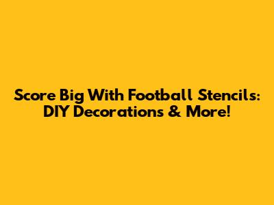 Score Big With Football Stencils: DIY Decorations & More!