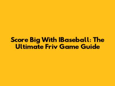 Score Big With IBaseball: The Ultimate Friv Game Guide