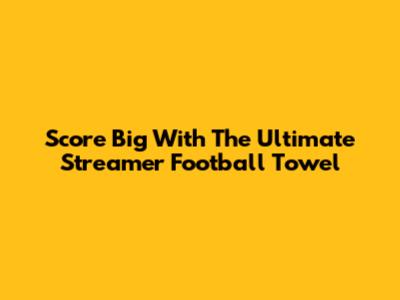 Score Big With The Ultimate Streamer Football Towel